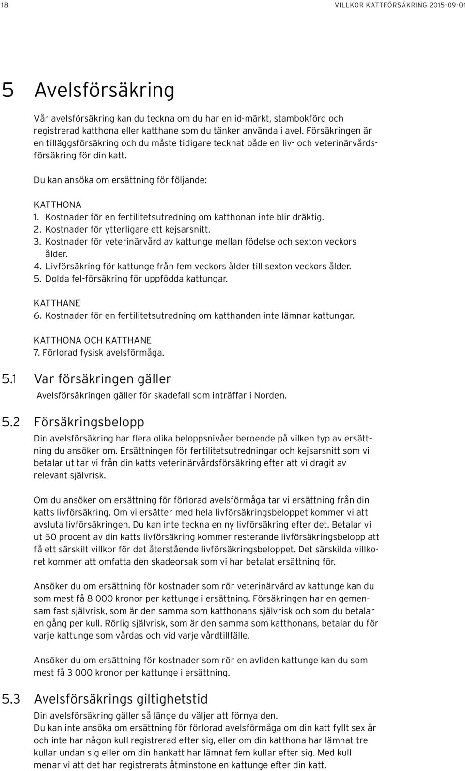 Kostnader för en fertilitetsutredning om katthonan inte blir dräktig. 2. Kostnader för ytterligare ett kejsarsnitt. 3. Kostnader för veterinärvård av kattunge mellan födelse och sexton veckors ålder.