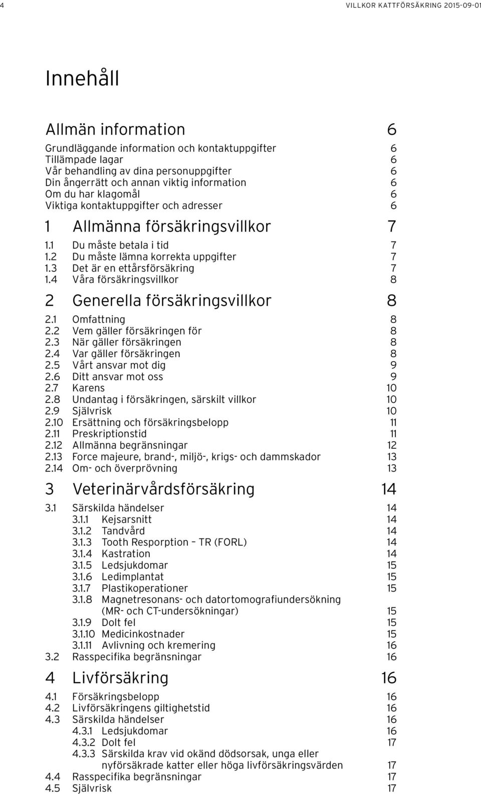 3 Det är en ettårsförsäkring 7 1.4 Våra försäkringsvillkor 8 2 Generella försäkringsvillkor 8 2.1 Omfattning 8 2.2 Vem gäller försäkringen för 8 2.3 När gäller försäkringen 8 2.