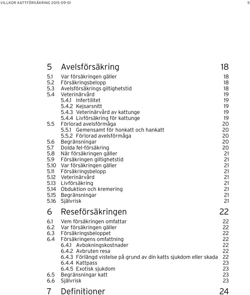 7 Dolda fel-försäkring 20 5.8 När försäkringen gäller 21 5.9 Försäkringen giltighetstid 21 5.10 Var försäkringen gäller 21 5.11 Försäkringsbelopp 21 5.12 Veterinärvård 21 5.13 Livförsäkring 21 5.