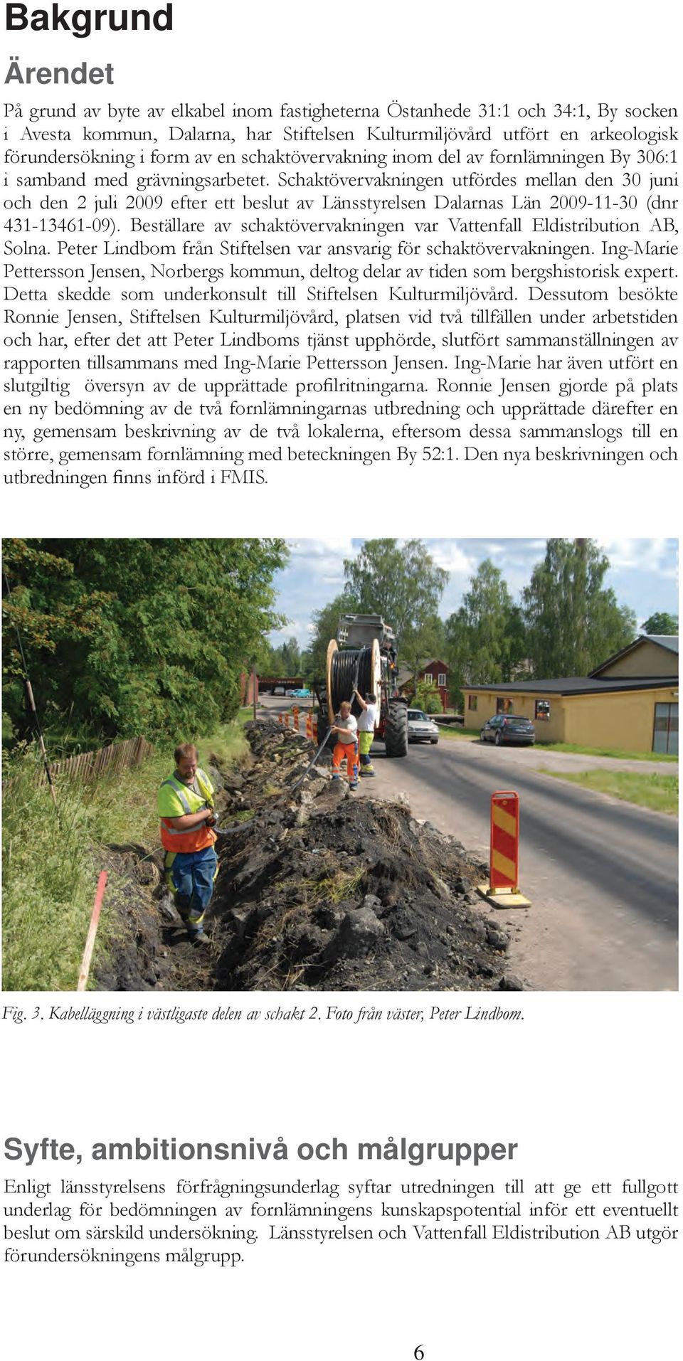 Schaktövervakningen utfördes mellan den 30 juni och den 2 juli 2009 efter ett beslut av Länsstyrelsen Dalarnas Län 2009-11-30 (dnr 431-13461-09).