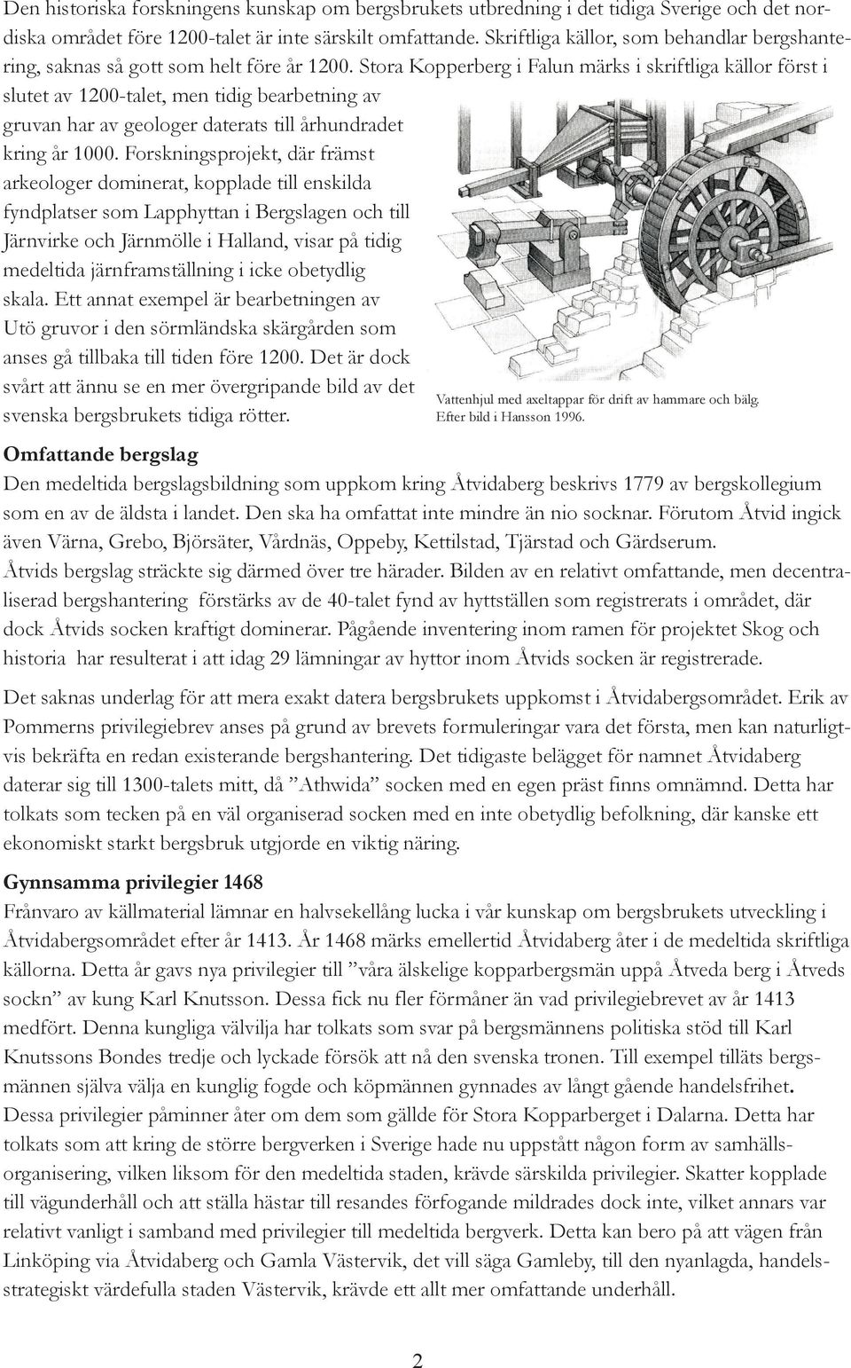Stora Kopperberg i Falun märks i skriftliga källor först i slutet av 1200-talet, men tidig bearbetning av gruvan har av geologer daterats till århundradet kring år 1000.