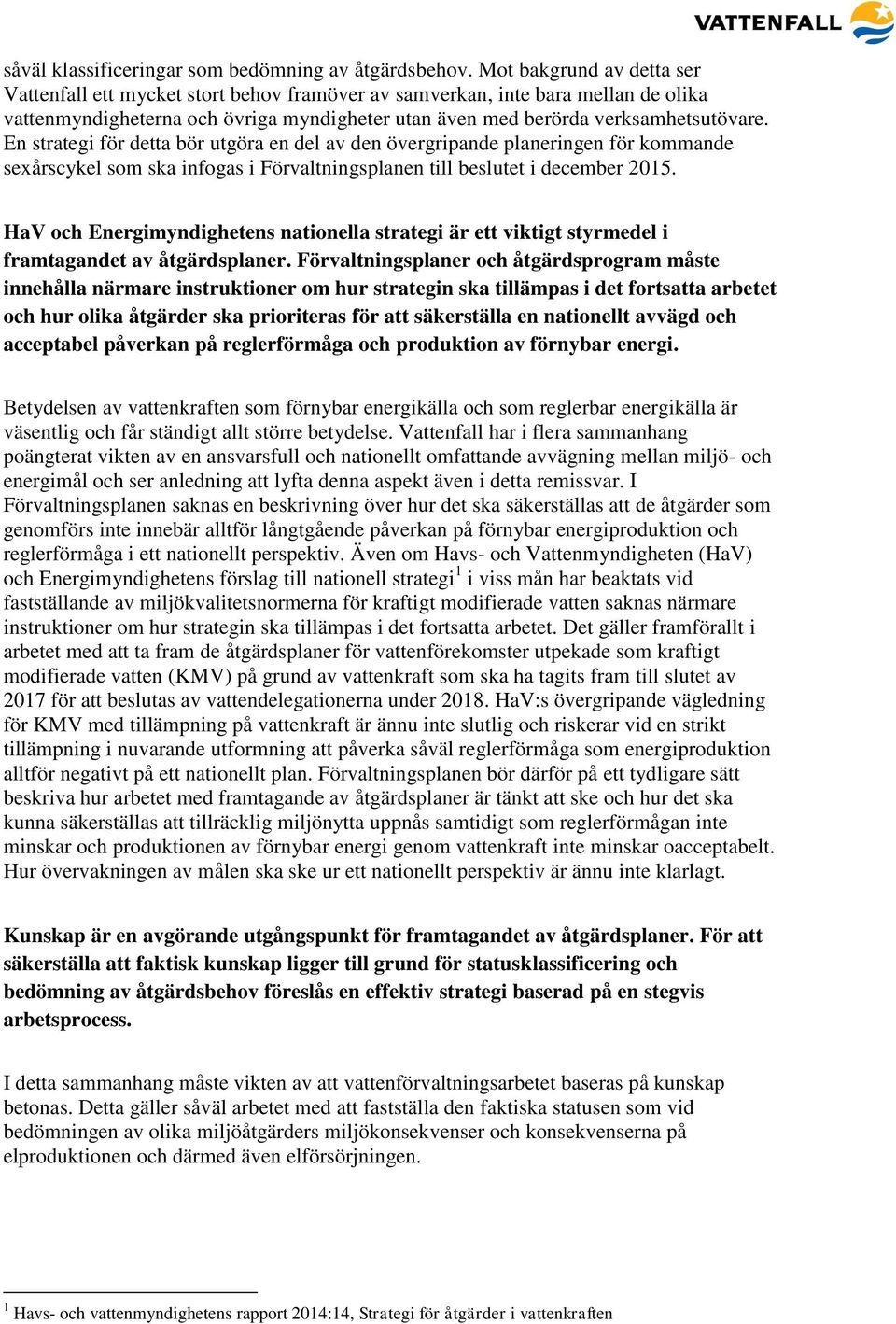 En strategi för detta bör utgöra en del av den övergripande planeringen för kommande sexårscykel som ska infogas i Förvaltningsplanen till beslutet i december 2015.