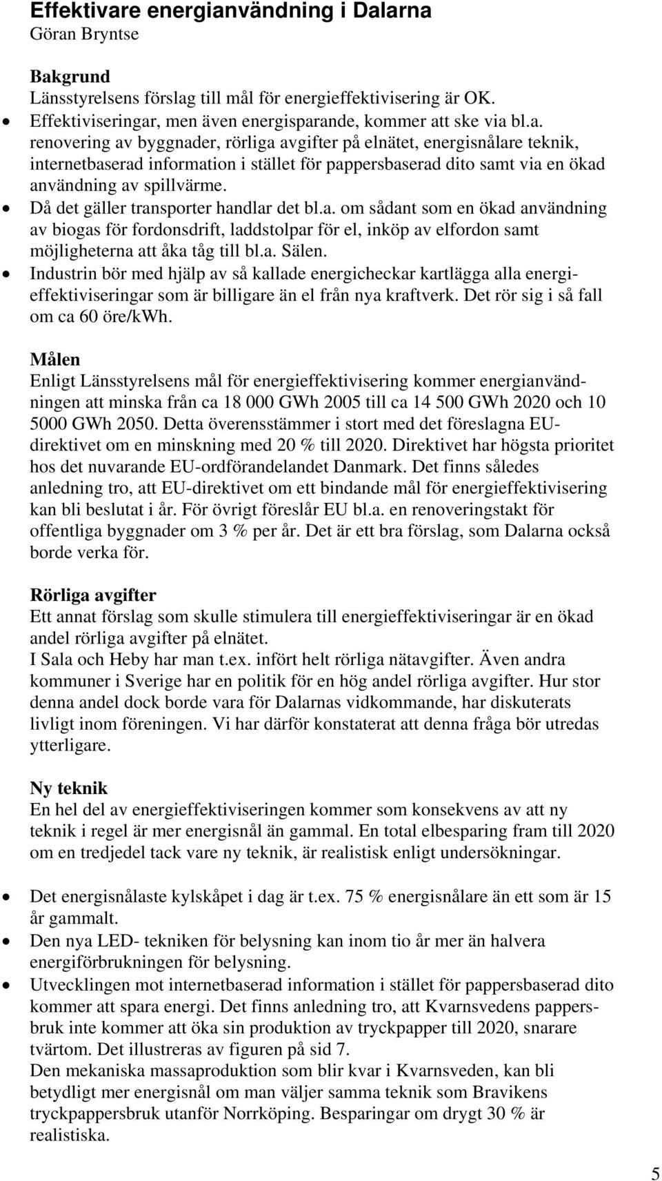 Industrin bör med hjälp av så kallade energicheckar kartlägga alla energieffektiviseringar som är billigare än el från nya kraftverk. Det rör sig i så fall om ca 60 öre/kwh.