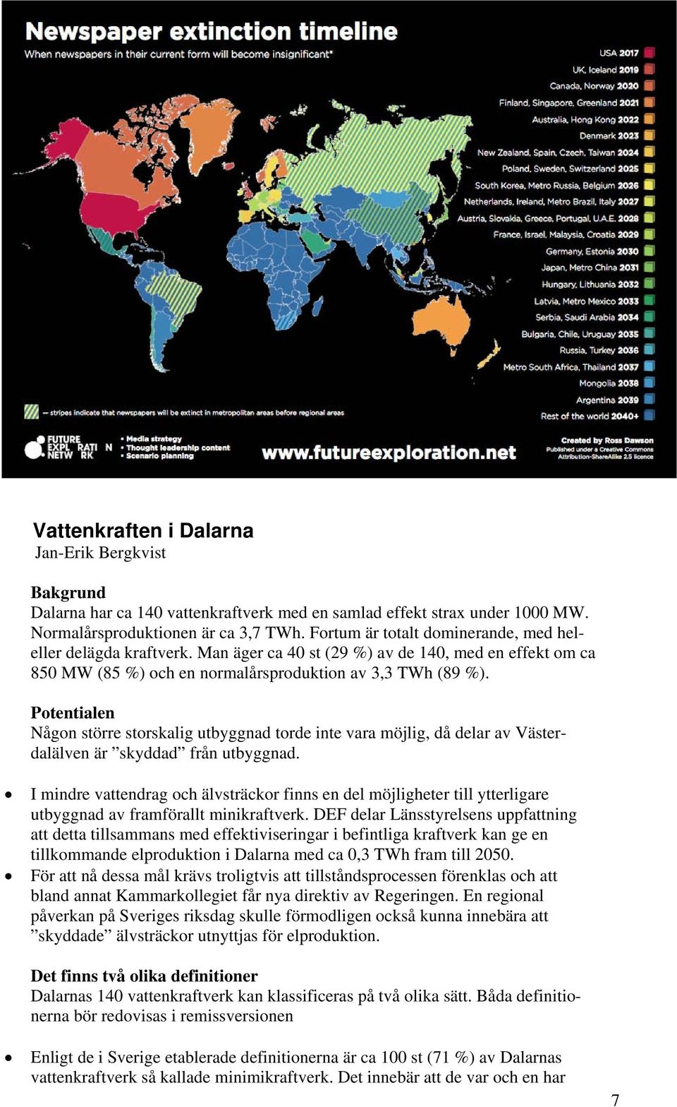 Potentialen Någon större storskalig utbyggnad torde inte vara möjlig, då delar av Västerdalälven är skyddad från utbyggnad.