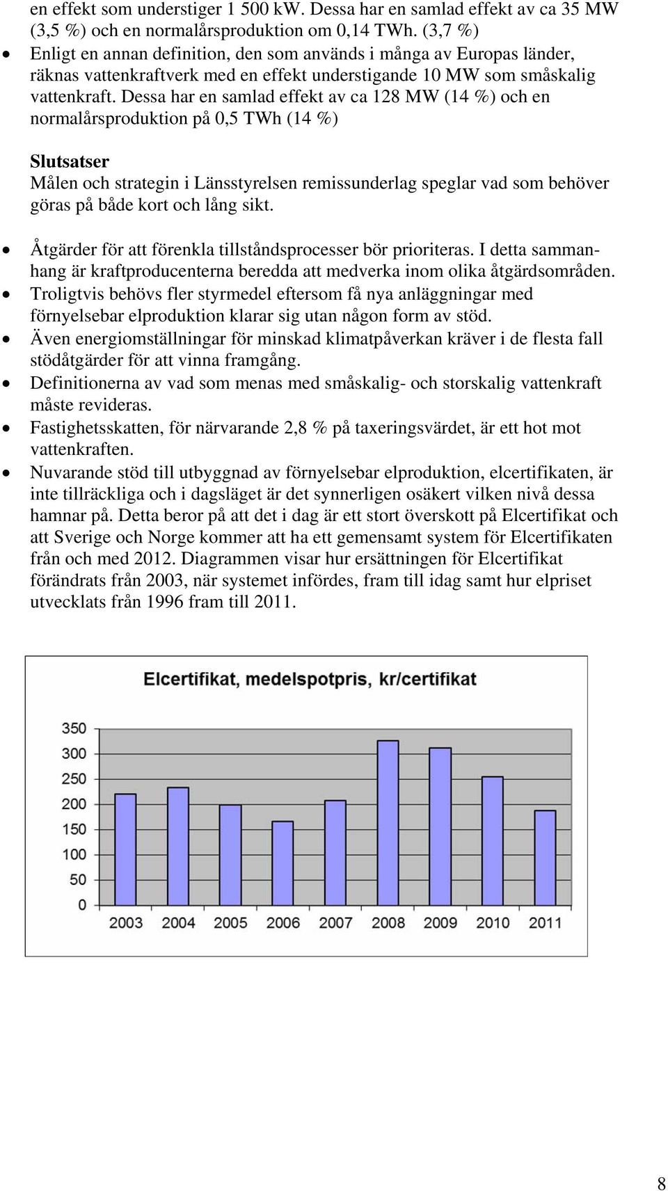 Dessa har en samlad effekt av ca 128 MW (14 %) och en normalårsproduktion på 0,5 TWh (14 %) Slutsatser Målen och strategin i Länsstyrelsen remissunderlag speglar vad som behöver göras på både kort