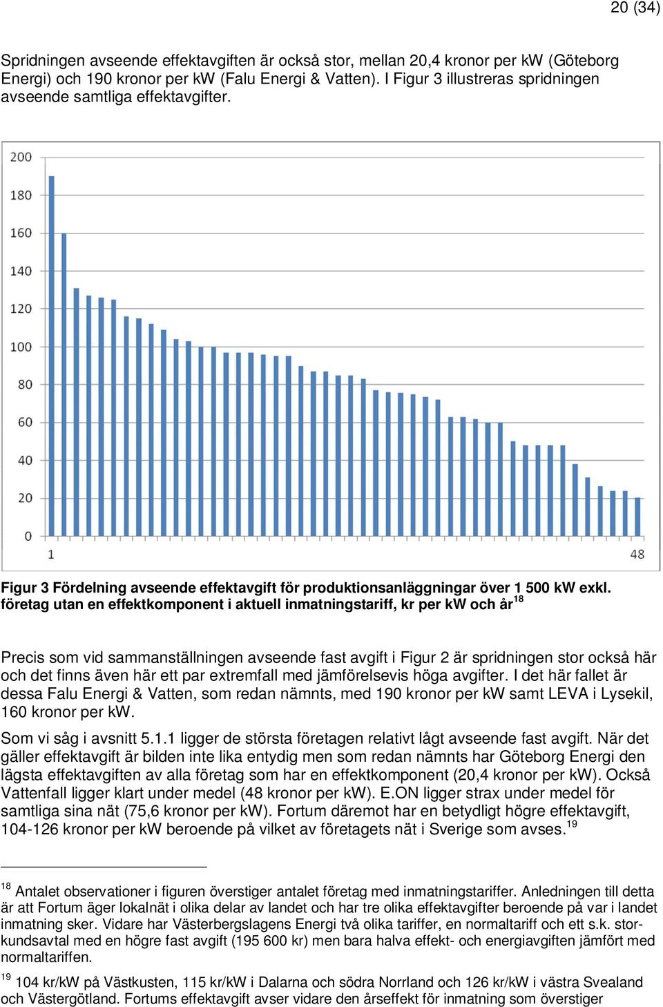 företag utan en effektkomponent i aktuell inmatningstariff, kr per kw och år 18 Precis som vid sammanställningen avseende fast avgift i Figur 2 är spridningen stor också här och det finns även här