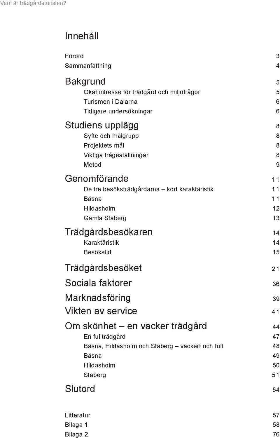 Staberg 13 Trädgårdsbesökaren 14 Karaktäristik 14 Besökstid 15 Trädgårdsbesöket 2 1 Sociala faktorer 36 Marknadsföring 39 Vikten av service 4 1 Om skönhet en