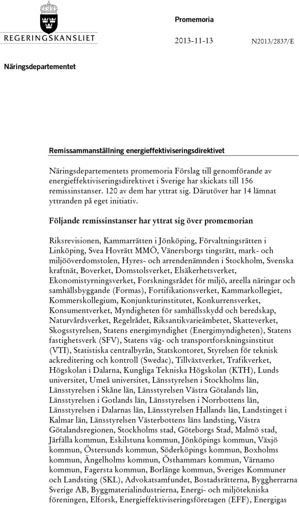 Följande remissinstanser har yttrat sig över promemorian Riksrevisionen, Kammarrätten i Jönköping, Förvaltningsrätten i Linköping, Svea Hovrätt MMÖ, Vänersborgs tingsrätt, mark- och