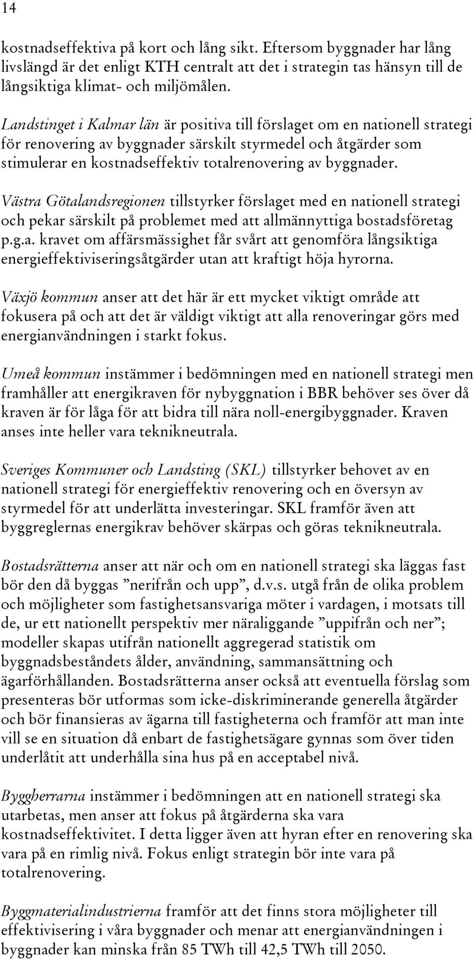 byggnader. Västra Götalandsregionen tillstyrker förslaget med en nationell strategi och pekar särskilt på problemet med att allmännyttiga bostadsföretag p.g.a. kravet om affärsmässighet får svårt att genomföra långsiktiga energieffektiviseringsåtgärder utan att kraftigt höja hyrorna.