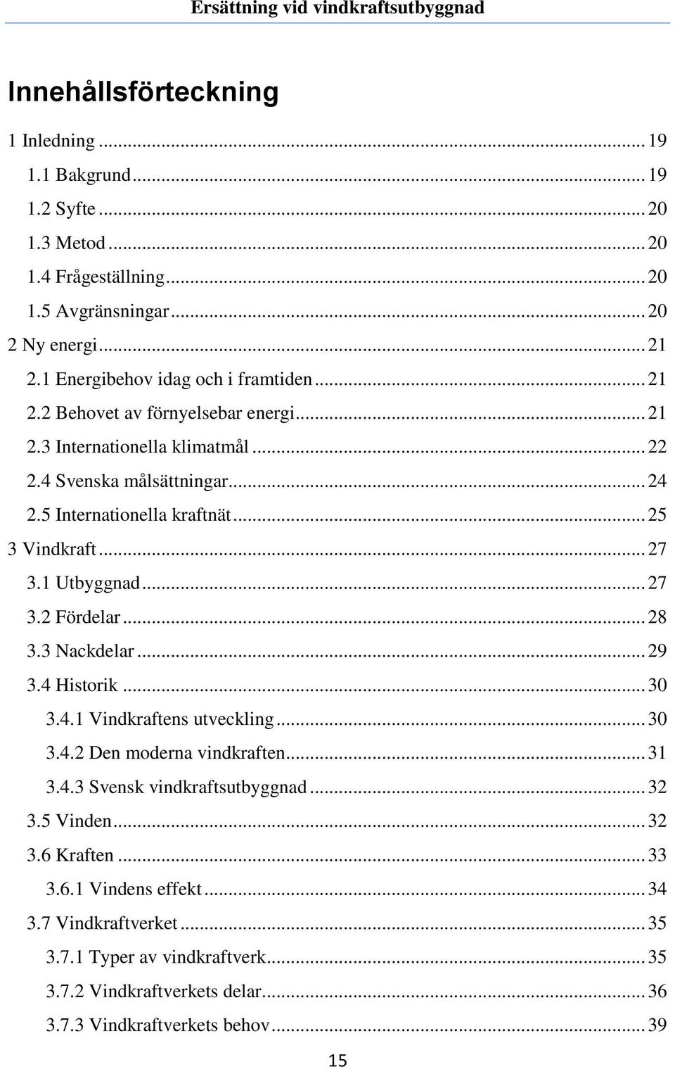 .. 25 3 Vindkraft... 27 3.1 Utbyggnad... 27 3.2 Fördelar... 28 3.3 Nackdelar... 29 3.4 Historik... 30 3.4.1 Vindkraftens utveckling... 30 3.4.2 Den moderna vindkraften... 31 3.4.3 Svensk vindkraftsutbyggnad.