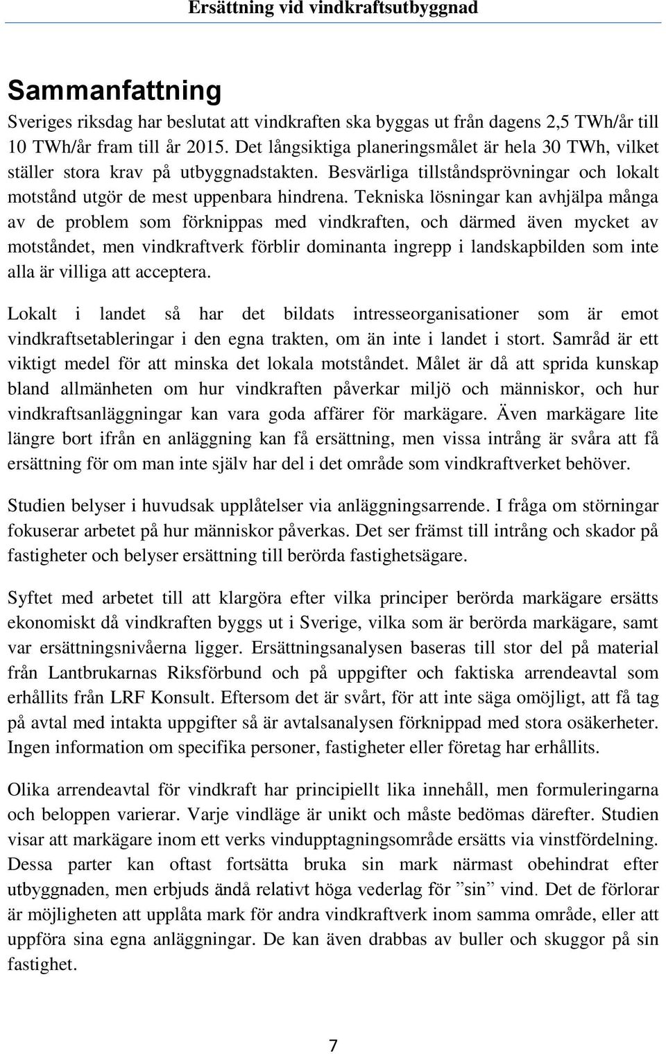 Tekniska lösningar kan avhjälpa många av de problem som förknippas med vindkraften, och därmed även mycket av motståndet, men vindkraftverk förblir dominanta ingrepp i landskapbilden som inte alla är