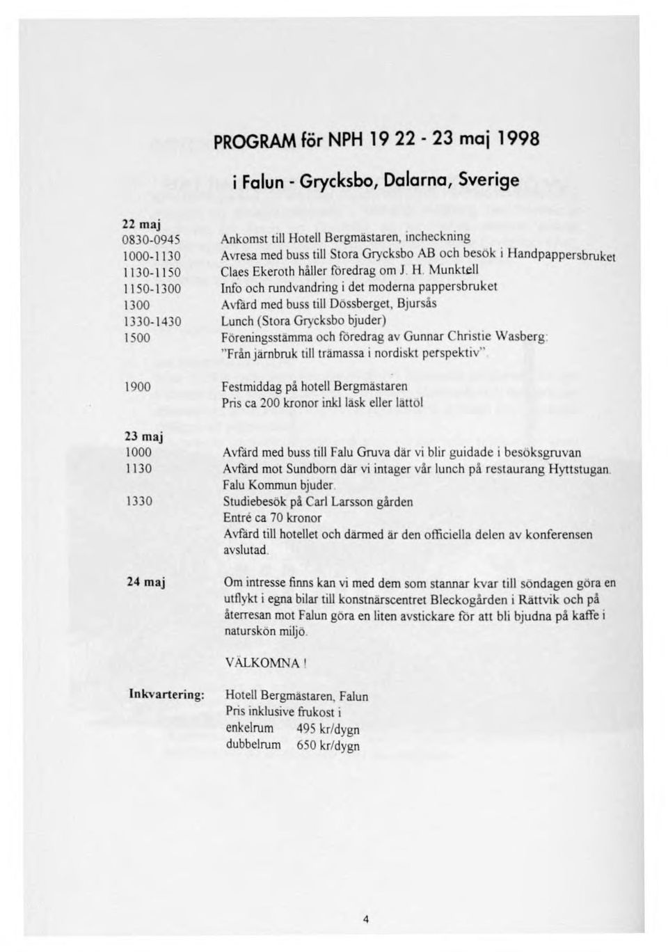 Avresa med buss till SlCra Grycksbo AB och besok i Handpappersbruket Claes Ekeroth håller foredrag om J. H. Munk"'lI Info och rundvandring i det moderna pappersbruket AvfiiId med buss till Dössberget.