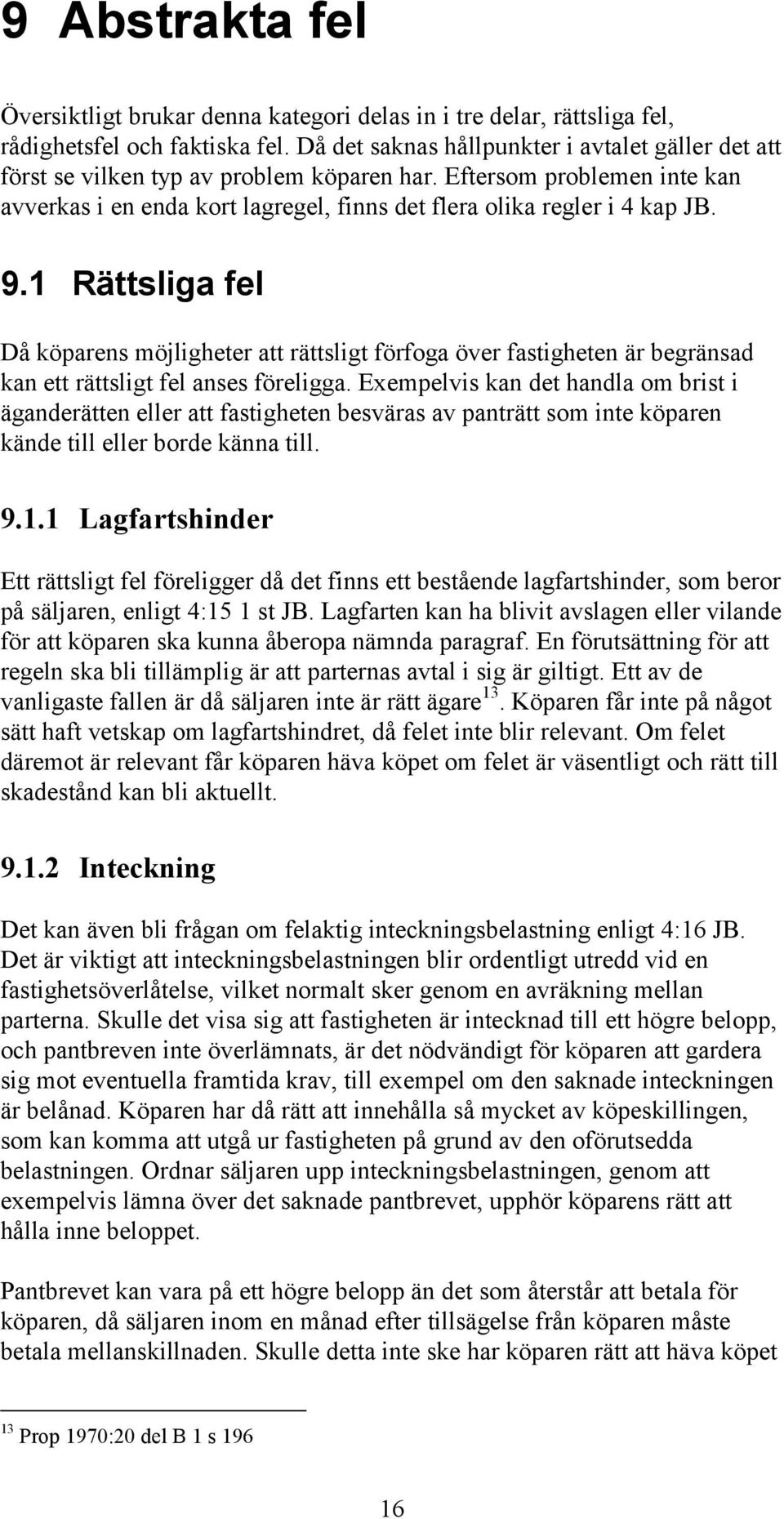 1 Rättsliga fel Då köparens möjligheter att rättsligt förfoga över fastigheten är begränsad kan ett rättsligt fel anses föreligga.