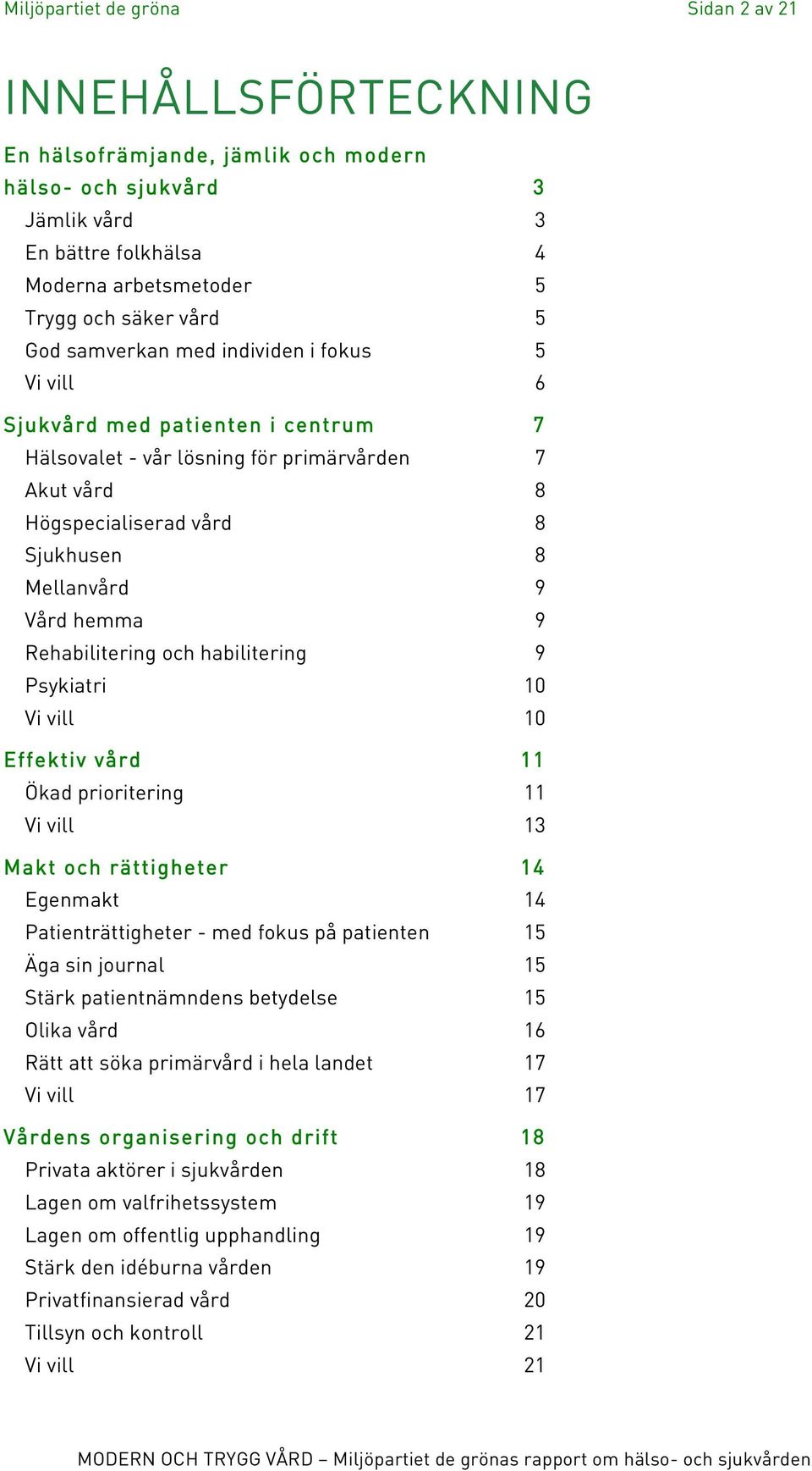 habilitering Psykiatri Vi vill Effektiv vård Ökad prioritering Vi vill Makt och rättigheter Egenmakt Patienträttigheter - med fokus på patienten Äga sin journal Stärk patientnämndens betydelse Olika