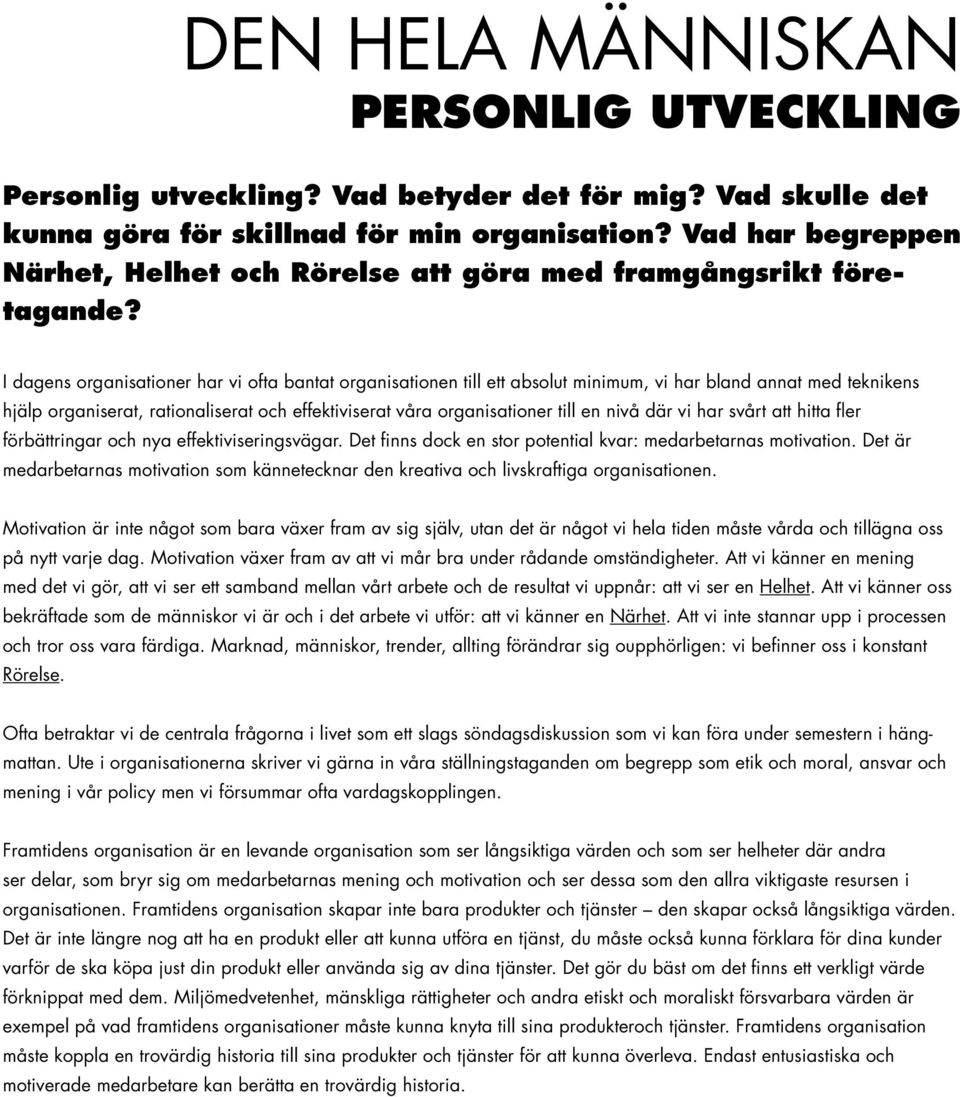 I dagens organisationer har vi ofta bantat organisationen till ett absolut minimum, vi har bland annat med teknikens hjälp organiserat, rationaliserat och effektiviserat våra organisationer till en
