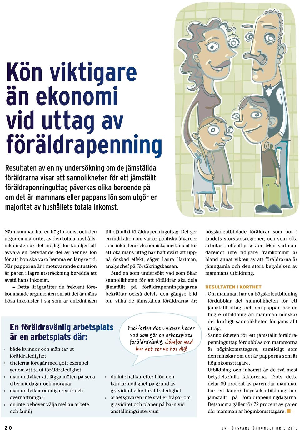 När mamman har en hög inkomst och den utgör en majoritet av den totala hushållsinkomsten är det möjligt för familjen att avvara en betydande del av hennes lön för att hon ska vara hemma en längre tid.