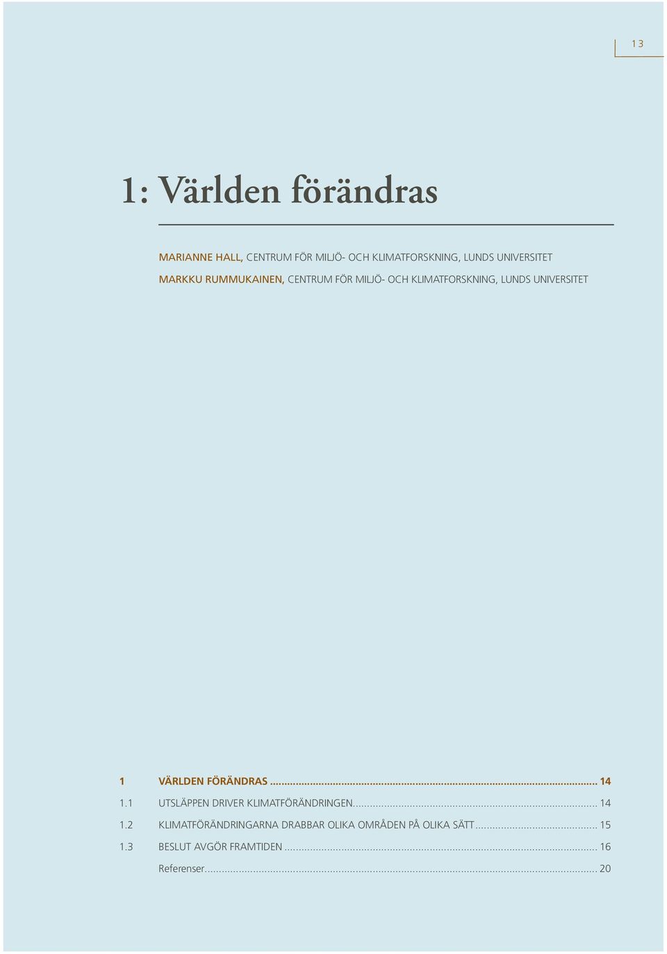 1 Världen förändras... 14 1.1 Utsläppen driver klimatförändringen... 14 1.2 Klimatförändringarna drabbar olika områden på olika sätt.