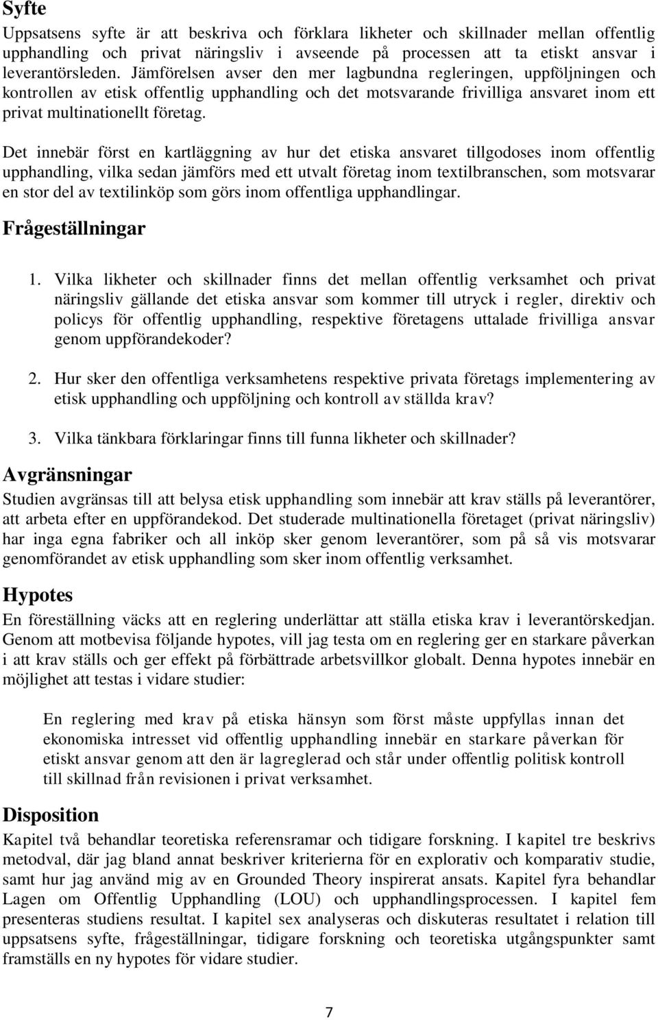 Det innebär först en kartläggning av hur det etiska ansvaret tillgodoses inom offentlig upphandling, vilka sedan jämförs med ett utvalt företag inom textilbranschen, som motsvarar en stor del av