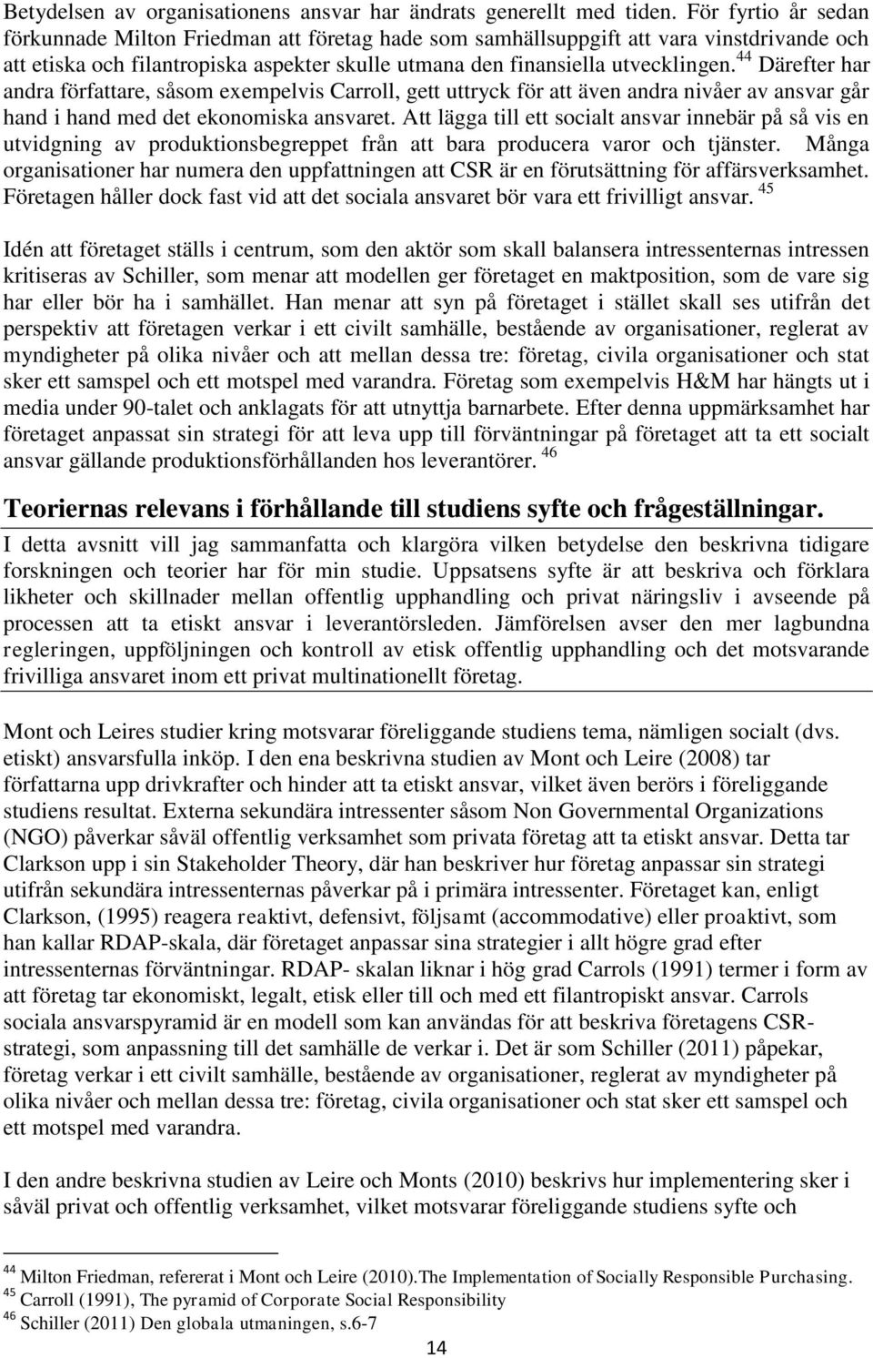 44 Därefter har andra författare, såsom exempelvis Carroll, gett uttryck för att även andra nivåer av ansvar går hand i hand med det ekonomiska ansvaret.