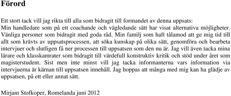 Min familj som haft tålamod att ge mig tid till allt som krävts av uppsatsprocessen, att söka kunskap på olika sätt, genomföra och bearbeta intervjuer och slutligen få ner processen till uppsatsen