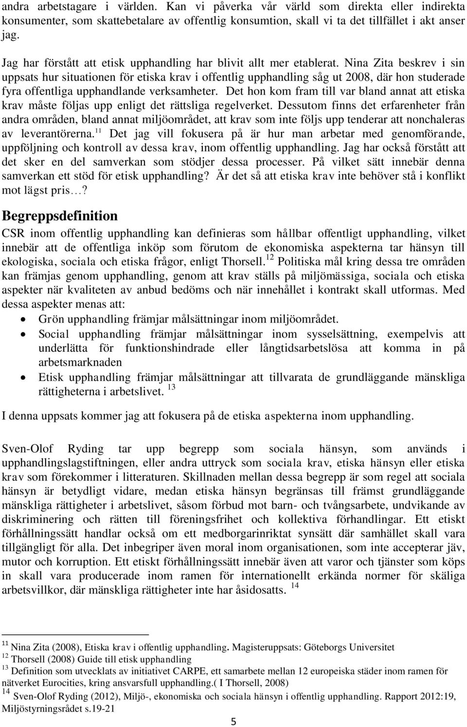 Nina Zita beskrev i sin uppsats hur situationen för etiska krav i offentlig upphandling såg ut 2008, där hon studerade fyra offentliga upphandlande verksamheter.