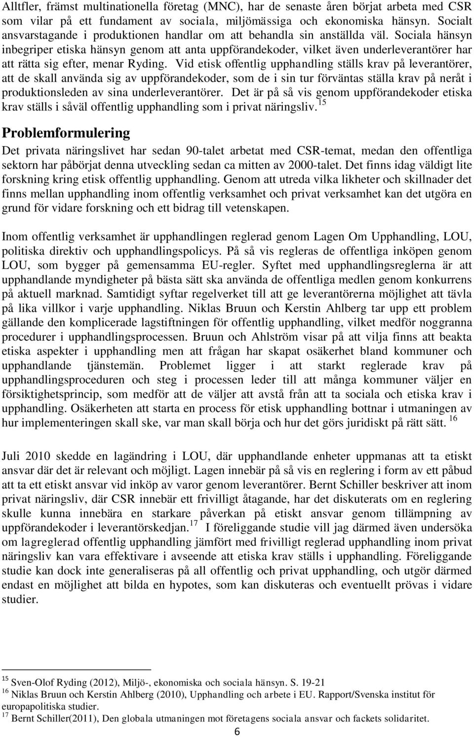 Sociala hänsyn inbegriper etiska hänsyn genom att anta uppförandekoder, vilket även underleverantörer har att rätta sig efter, menar Ryding.