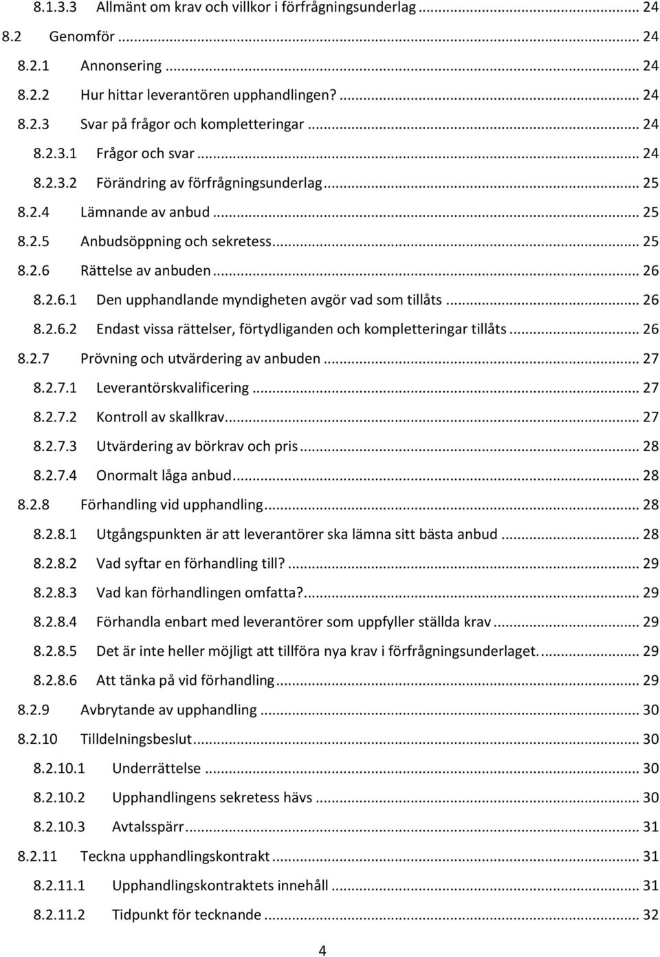 Rättelse av anbuden... 26 8.2.6.1 Den upphandlande myndigheten avgör vad som tillåts... 26 8.2.6.2 Endast vissa rättelser, förtydliganden och kompletteringar tillåts... 26 8.2.7 Prövning och utvärdering av anbuden.