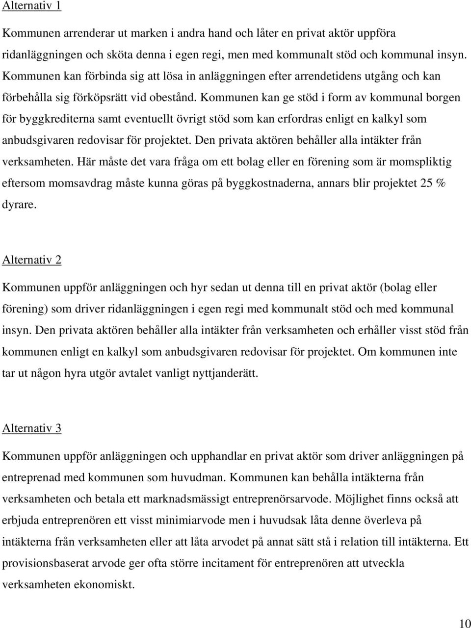 Kommunen kan ge stöd i form av kommunal borgen för byggkrediterna samt eventuellt övrigt stöd som kan erfordras enligt en kalkyl som anbudsgivaren redovisar för projektet.