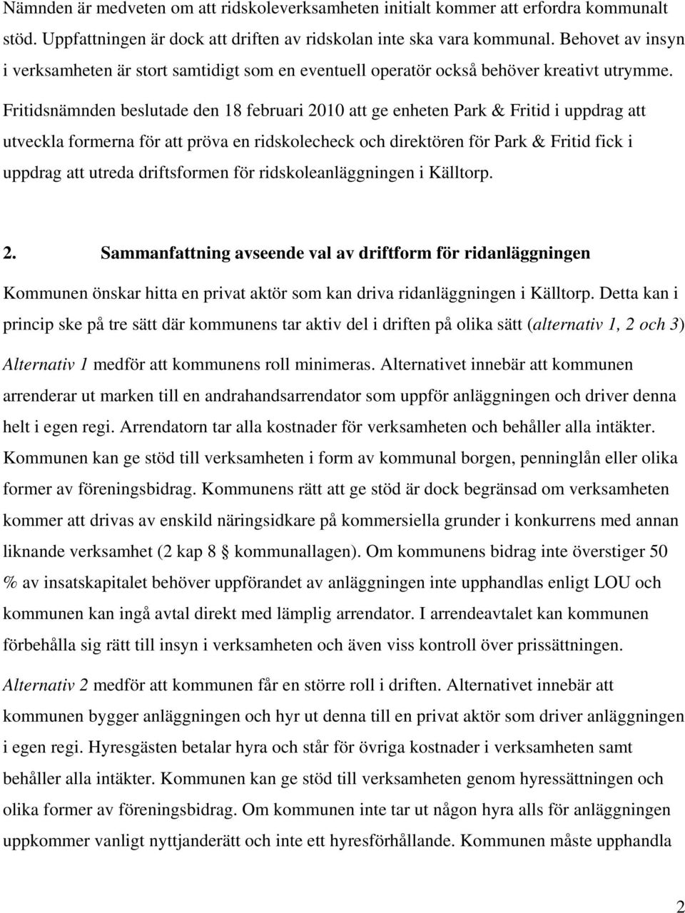 Fritidsnämnden beslutade den 18 februari 2010 att ge enheten Park & Fritid i uppdrag att utveckla formerna för att pröva en ridskolecheck och direktören för Park & Fritid fick i uppdrag att utreda