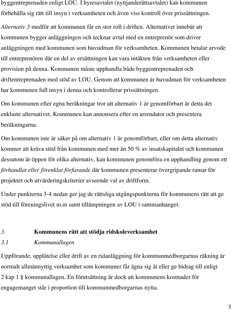 Alternativet innebär att kommunen bygger anläggningen och tecknar avtal med en entreprenör som driver anläggningen med kommunen som huvudman för verksamheten.