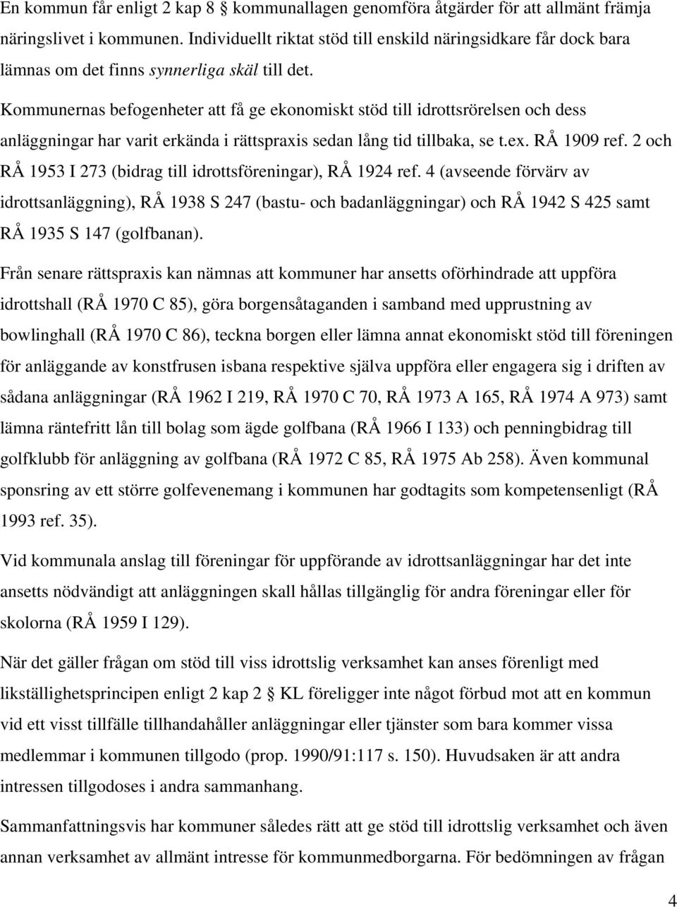 Kommunernas befogenheter att få ge ekonomiskt stöd till idrottsrörelsen och dess anläggningar har varit erkända i rättspraxis sedan lång tid tillbaka, se t.ex. RÅ 1909 ref.