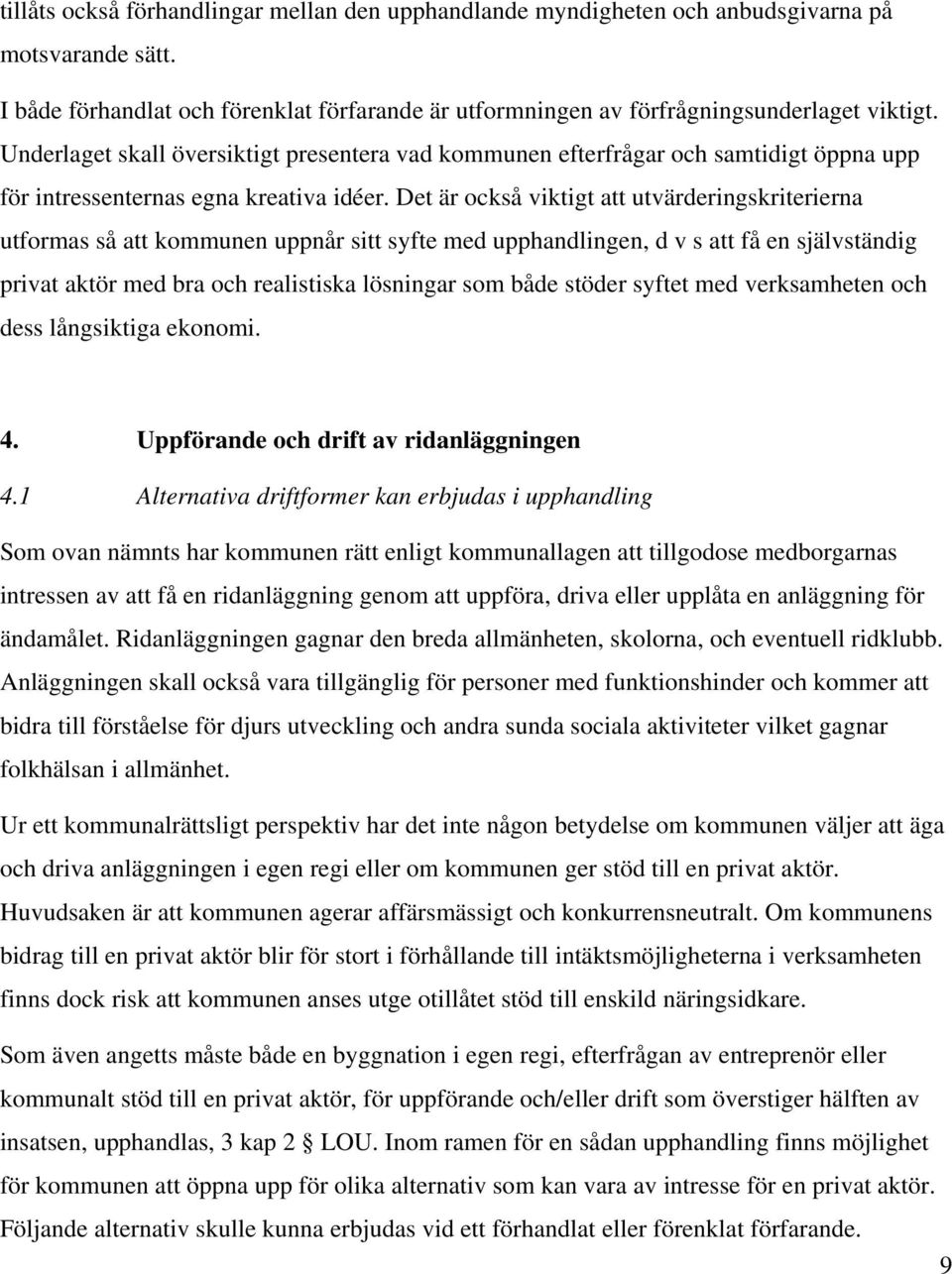 Det är också viktigt att utvärderingskriterierna utformas så att kommunen uppnår sitt syfte med upphandlingen, d v s att få en självständig privat aktör med bra och realistiska lösningar som både