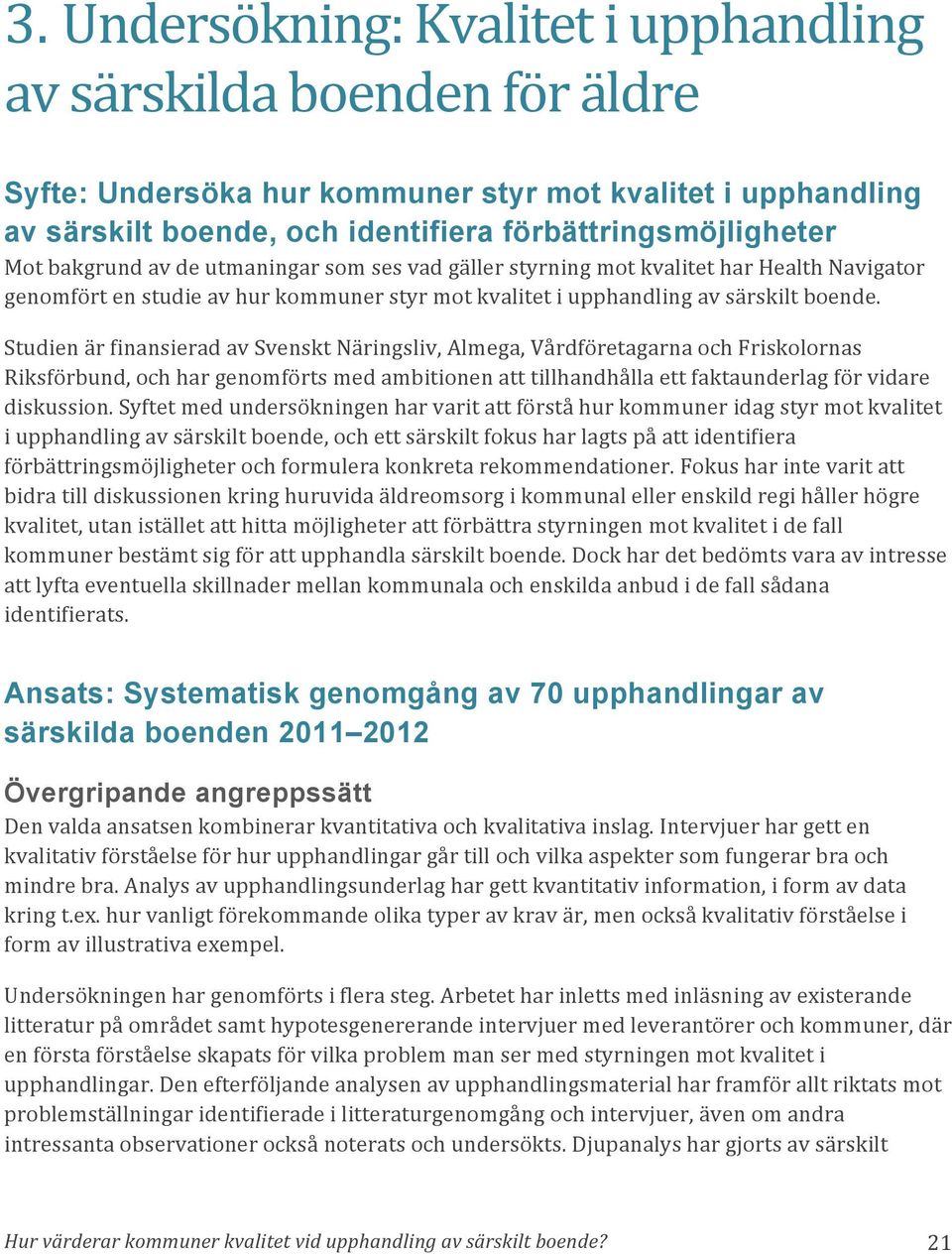 Studien är finansierad av Svenskt Näringsliv, Almega, Vårdföretagarna och Friskolornas Riksförbund, och har genomförts med ambitionen att tillhandhålla ett faktaunderlag för vidare diskussion.