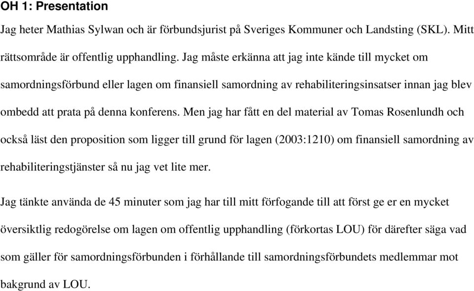 Men jag har fått en del material av Tomas Rosenlundh och också läst den proposition som ligger till grund för lagen (2003:1210) om finansiell samordning av rehabiliteringstjänster så nu jag vet lite