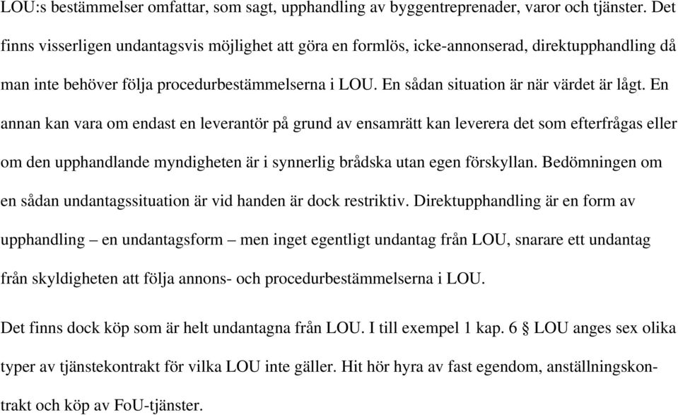 En annan kan vara om endast en leverantör på grund av ensamrätt kan leverera det som efterfrågas eller om den upphandlande myndigheten är i synnerlig brådska utan egen förskyllan.