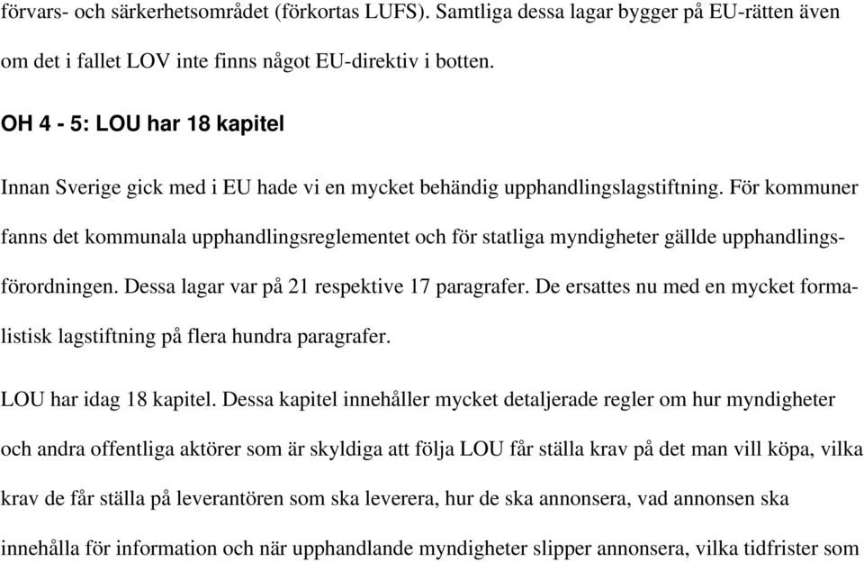 För kommuner fanns det kommunala upphandlingsreglementet och för statliga myndigheter gällde upphandlingsförordningen. Dessa lagar var på 21 respektive 17 paragrafer.