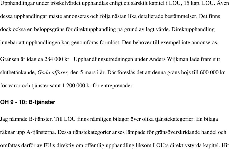 Gränsen är idag ca 284 000 kr. Upphandlingsutredningen under Anders Wijkman lade fram sitt slutbetänkande, Goda affärer, den 5 mars i år.