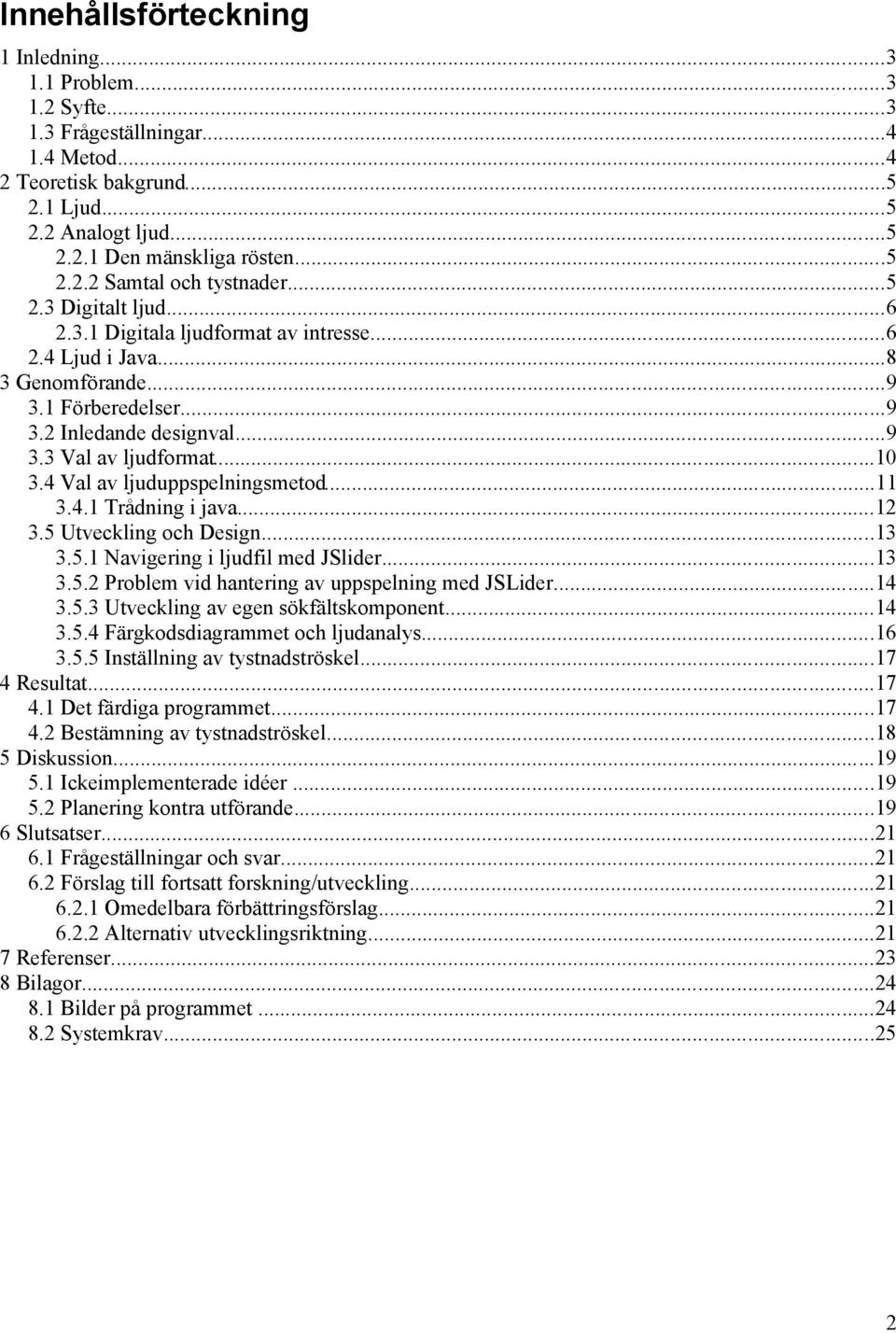 4 Val av ljuduppspelningsmetod...11 3.4.1 Trådning i java...12 3.5 Utveckling och Design...13 3.5.1 Navigering i ljudfil med JSlider...13 3.5.2 Problem vid hantering av uppspelning med JSLider...14 3.