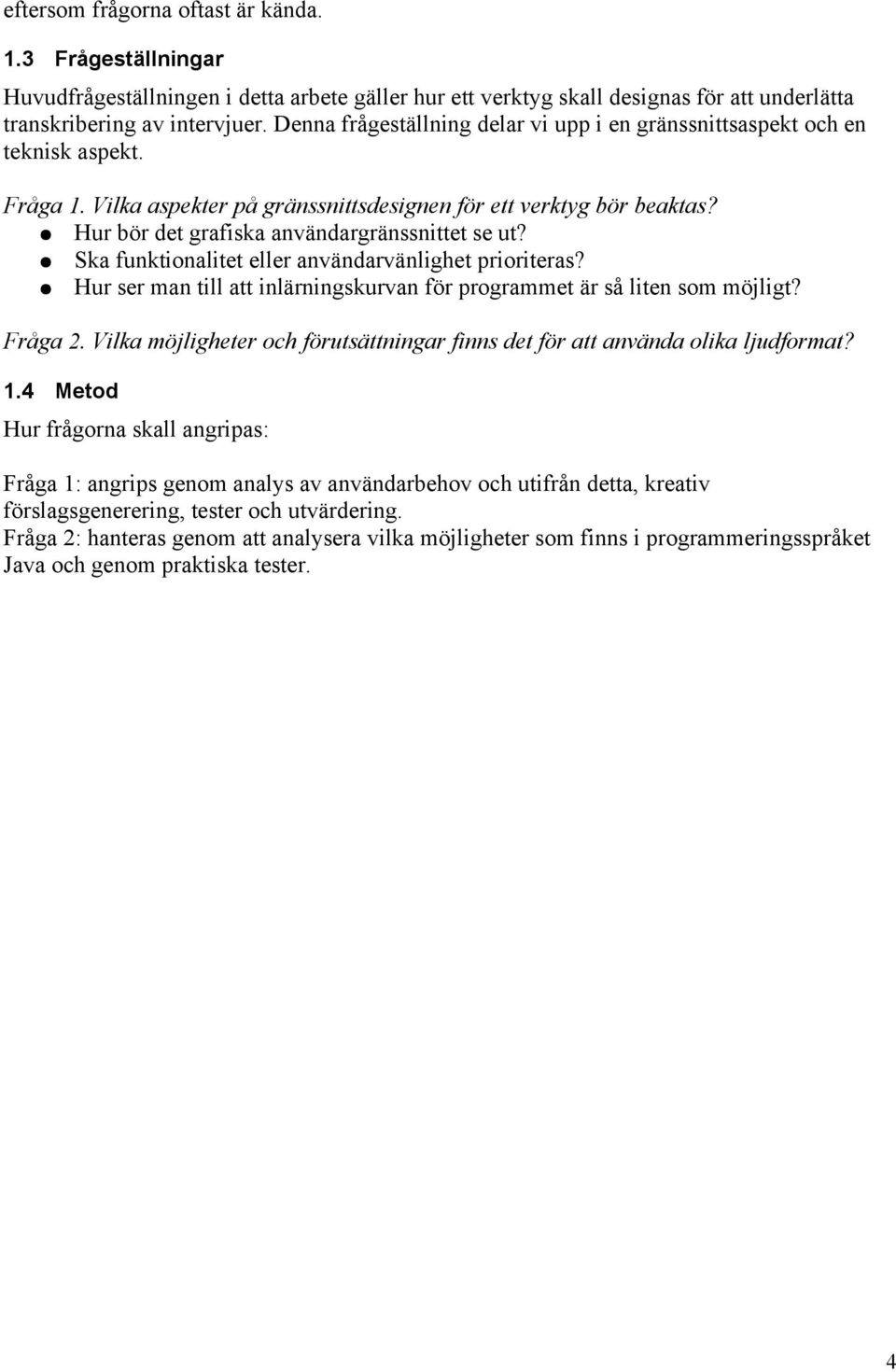 Hur bör det grafiska användargränssnittet se ut? Ska funktionalitet eller användarvänlighet prioriteras? Hur ser man till att inlärningskurvan för programmet är så liten som möjligt? Fråga 2.