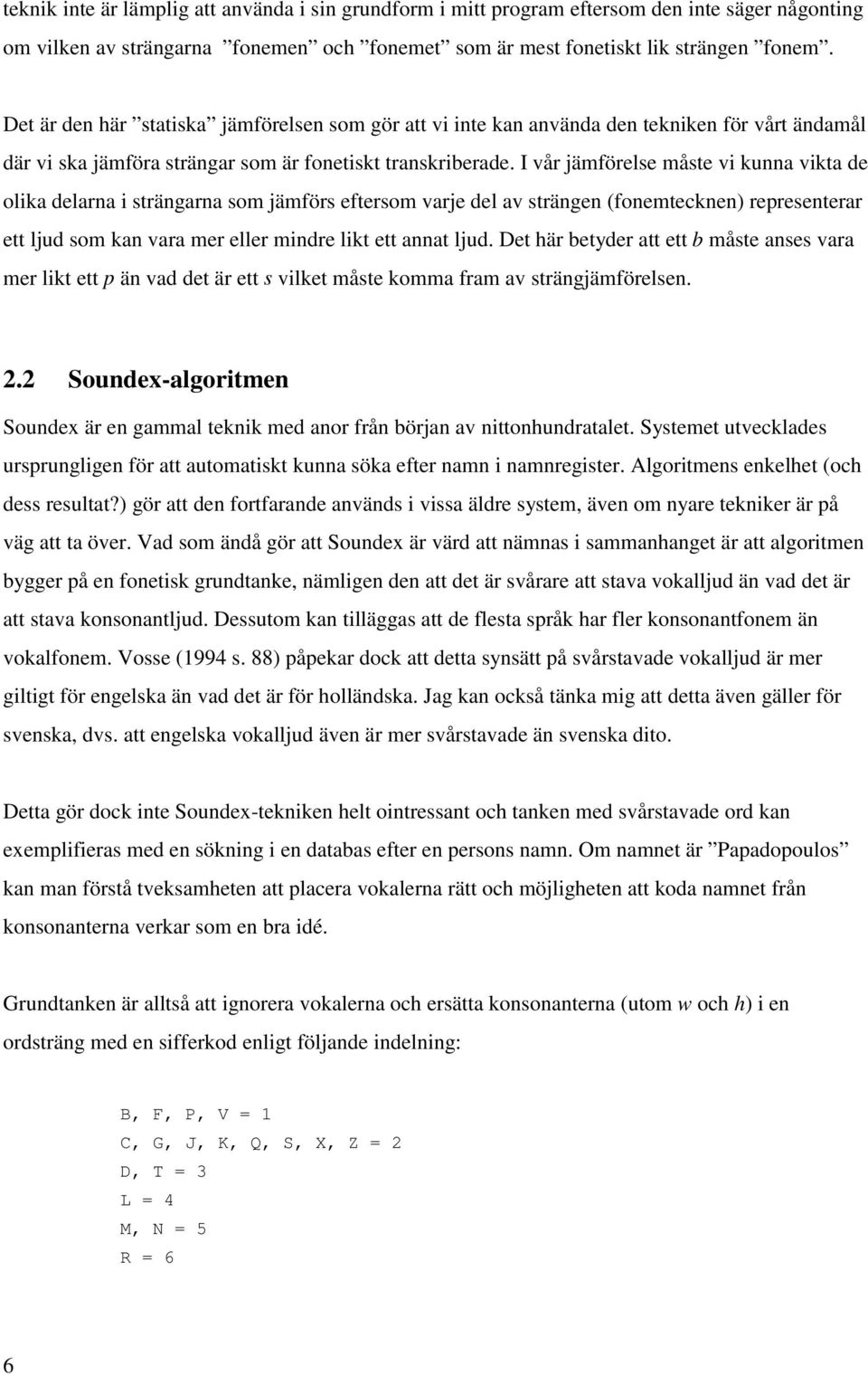 I vår jämförelse måste vi kunna vikta de olika delarna i strängarna som jämförs eftersom varje del av strängen (fonemtecknen) representerar ett ljud som kan vara mer eller mindre likt ett annat ljud.