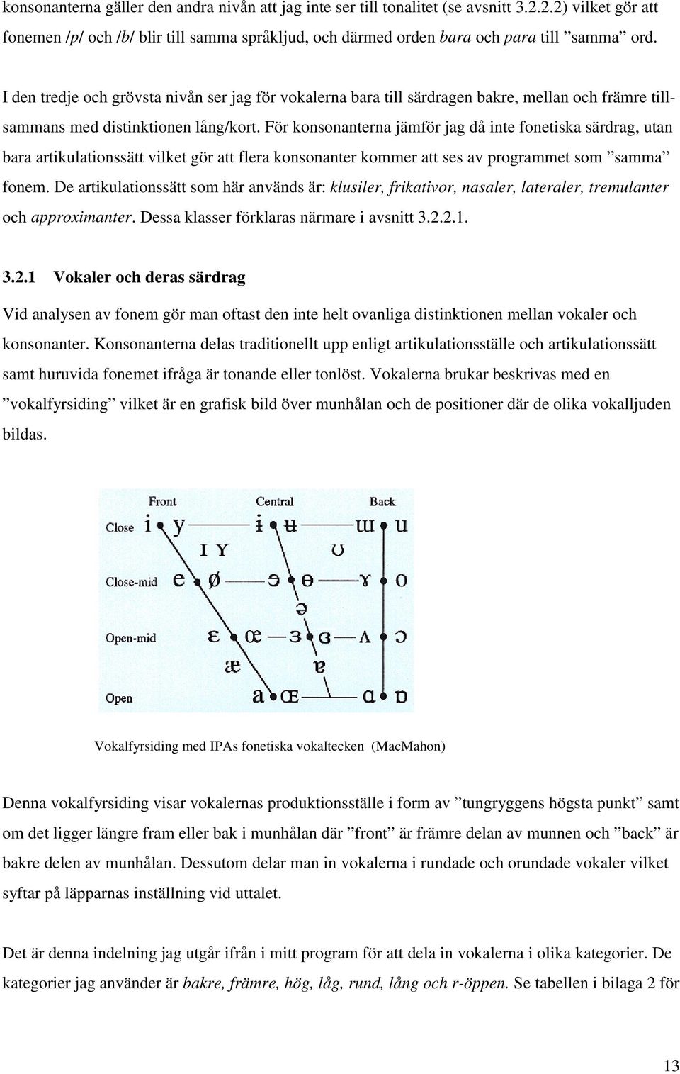 För konsonanterna jämför jag då inte fonetiska särdrag, utan bara artikulationssätt vilket gör att flera konsonanter kommer att ses av programmet som samma fonem.