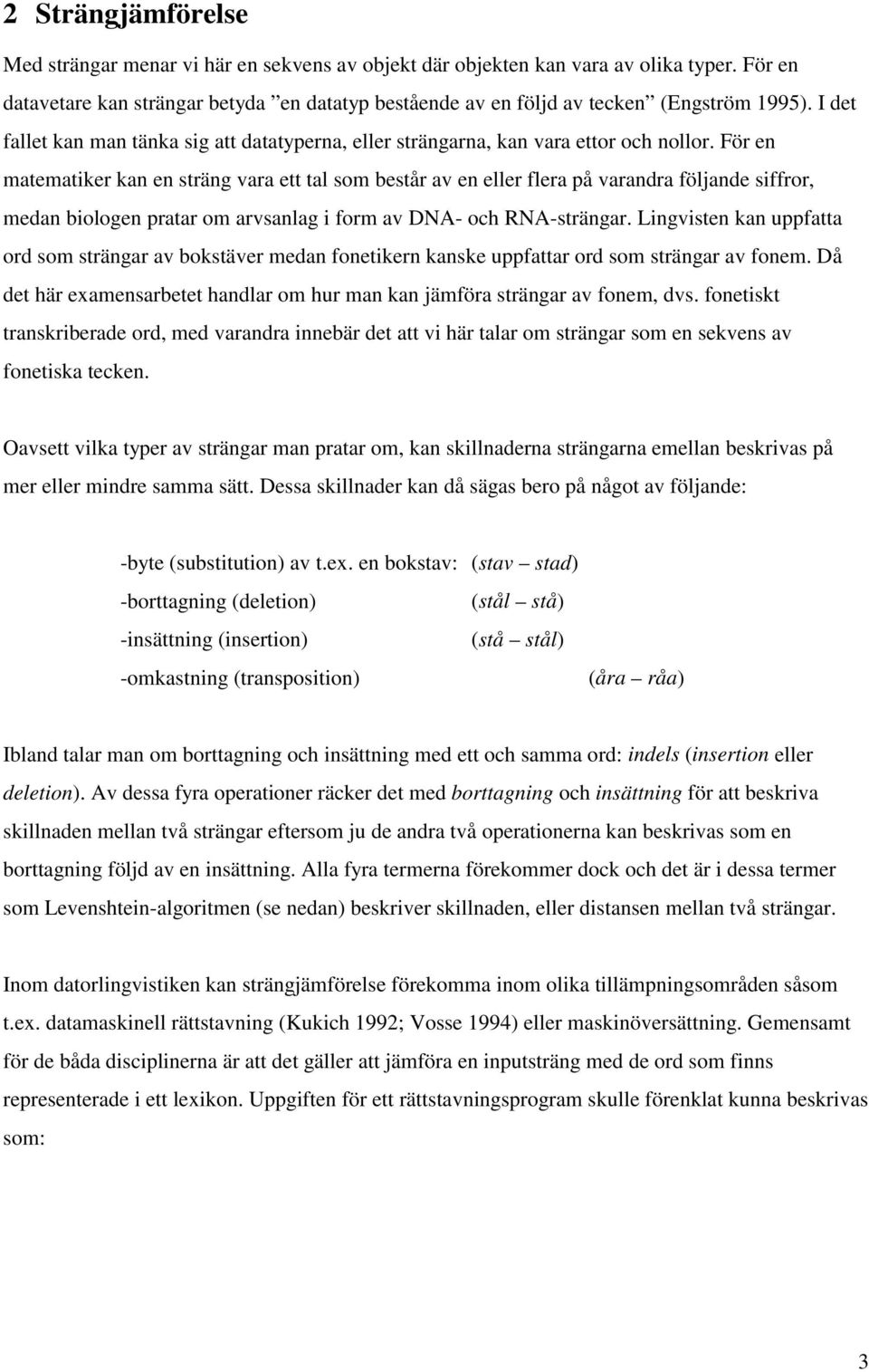 För en matematiker kan en sträng vara ett tal som består av en eller flera på varandra följande siffror, medan biologen pratar om arvsanlag i form av DNA- och RNA-strängar.