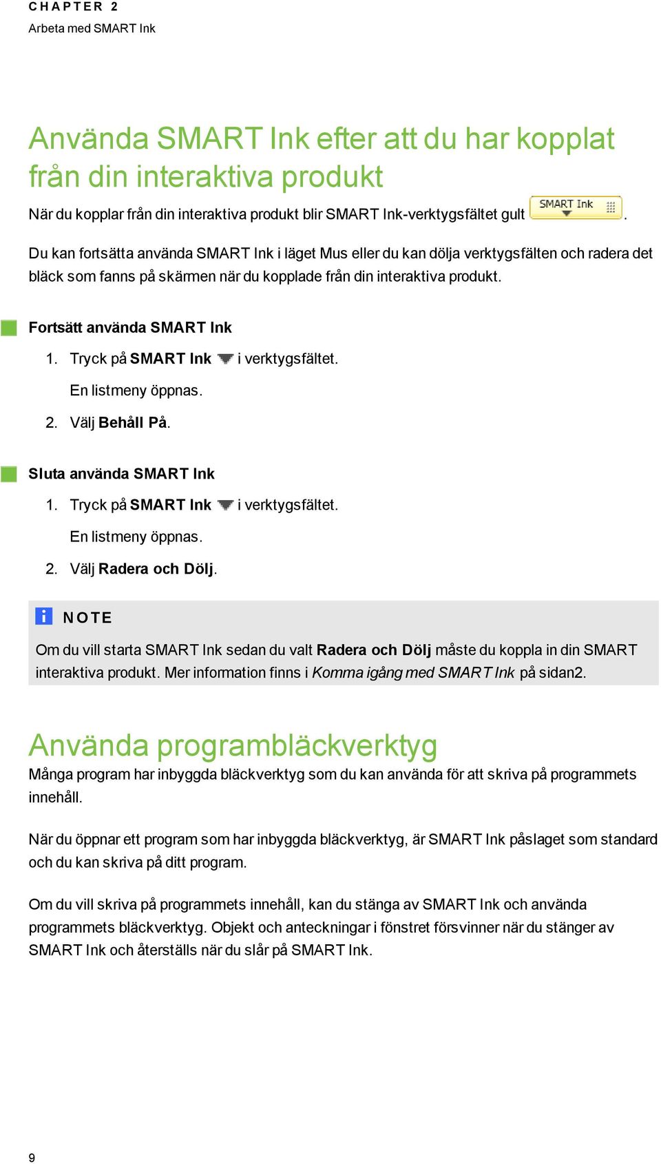 Tryck på SMART Ink i verktysfältet. En listmeny öppnas. 2. Välj Behåll På. Sluta använda SMART Ink 1. Tryck på SMART Ink i verktysfältet. En listmeny öppnas. 2. Välj Radera och Dölj.