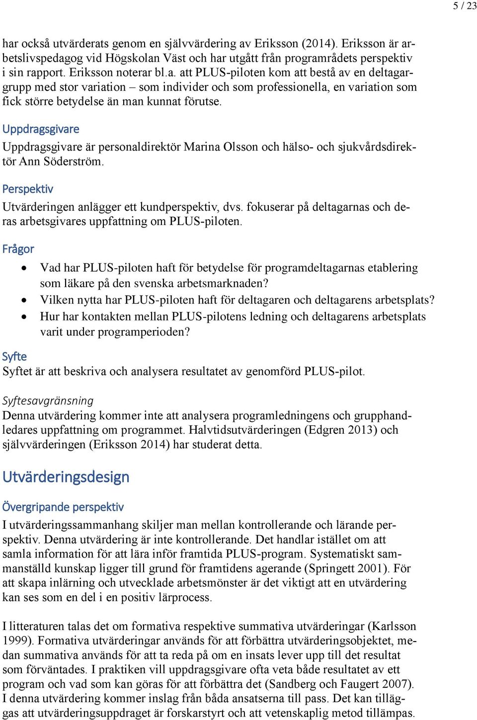 Uppdragsgivare Uppdragsgivare är personaldirektör Marina Olsson och hälso- och sjukvårdsdirektör Ann Söderström. Perspektiv Utvärderingen anlägger ett kundperspektiv, dvs.