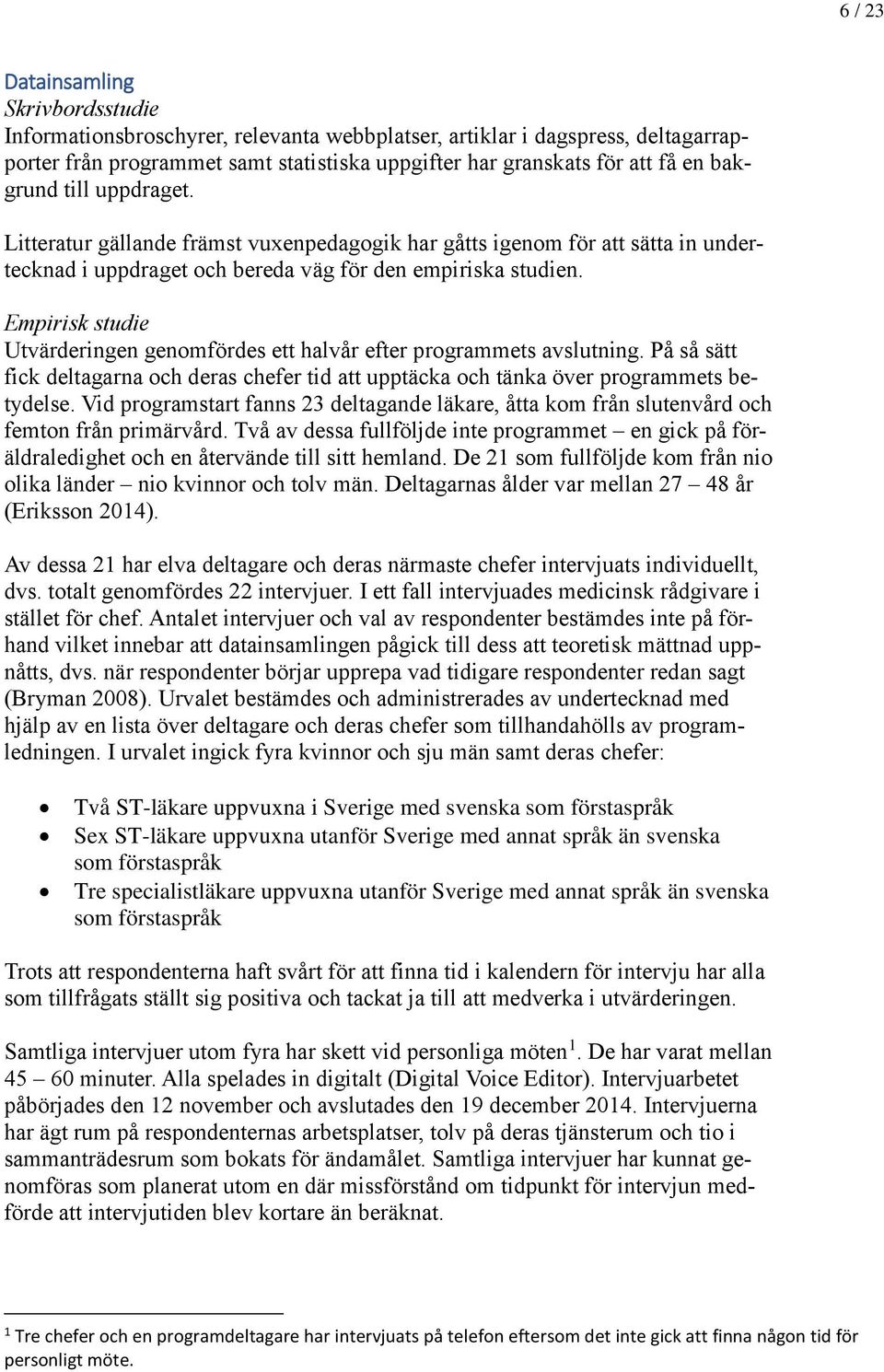 Empirisk studie Utvärderingen genomfördes ett halvår efter programmets avslutning. På så sätt fick deltagarna och deras chefer tid att upptäcka och tänka över programmets betydelse.