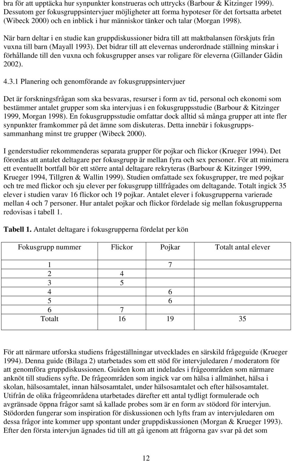 När barn deltar i en studie kan gruppdiskussioner bidra till att maktbalansen förskjuts från vuxna till barn (Mayall 1993).