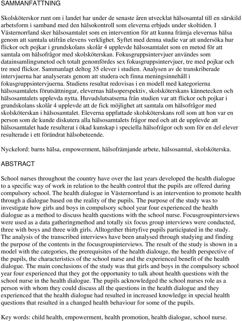 Syftet med denna studie var att undersöka hur flickor och pojkar i grundskolans skolår 4 upplevde hälsosamtalet som en metod för att samtala om hälsofrågor med skolsköterskan.