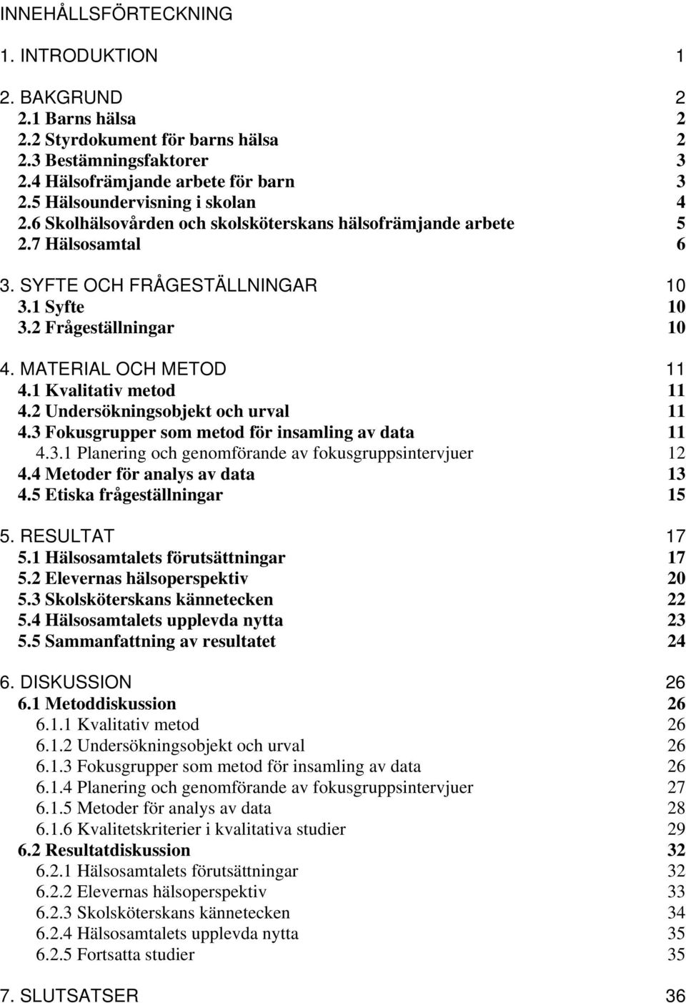 MATERIAL OCH METOD 11 4.1 Kvalitativ metod 11 4.2 Undersökningsobjekt och urval 11 4.3 Fokusgrupper som metod för insamling av data 11 4.3.1 Planering och genomförande av fokusgruppsintervjuer 12 4.