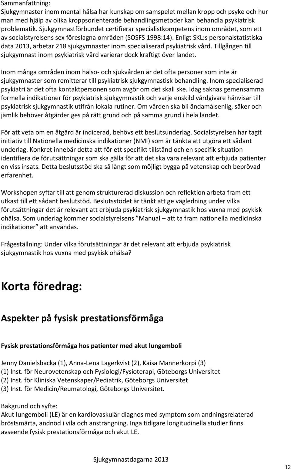 Enligt SKL:s personalstatistiska data 2013, arbetar 218 sjukgymnaster inom specialiserad psykiatrisk vård. Tillgången till sjukgymnast inom psykiatrisk vård varierar dock kraftigt över landet.