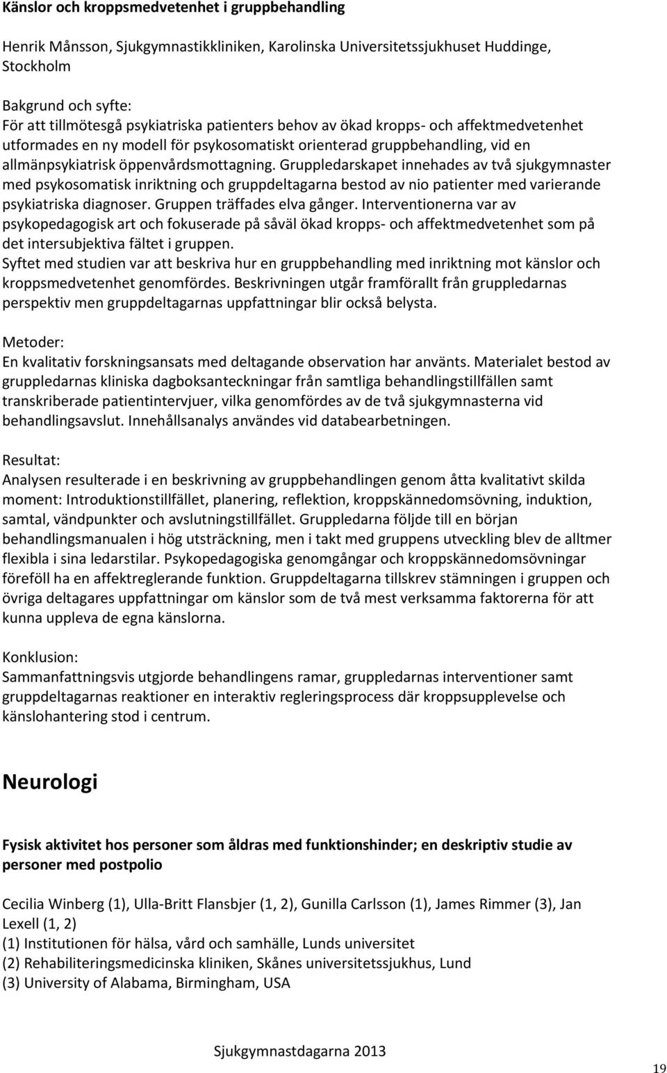 Gruppledarskapet innehades av två sjukgymnaster med psykosomatisk inriktning och gruppdeltagarna bestod av nio patienter med varierande psykiatriska diagnoser. Gruppen träffades elva gånger.